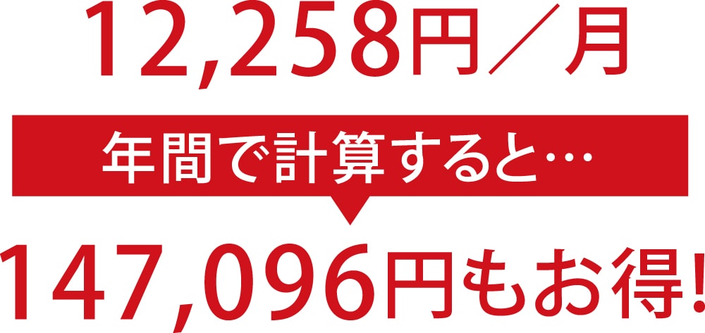 12,258円／月 » 年間で計算すると…147,096円もお得!